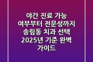 “야간 진료 가능 여부부터 전문성까지”, 송림동 치과 선택, 2025년 기준 완벽 가이드